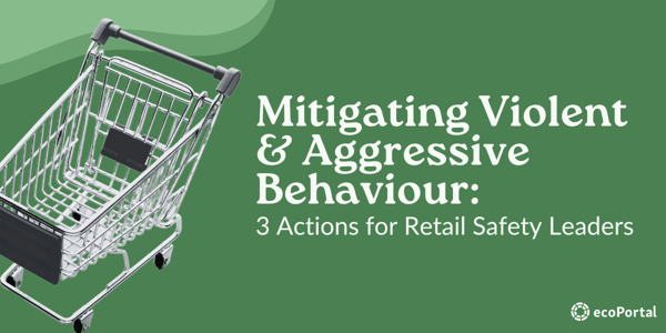 Mitigating violent and aggressive behaviour: 3 actions for retail safety leaders